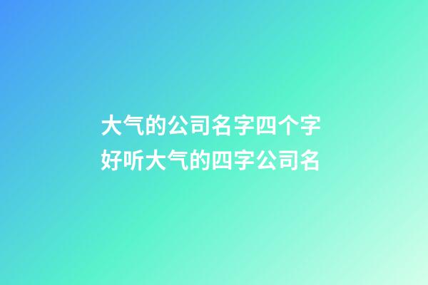 大气的公司名字四个字 好听大气的四字公司名-第1张-公司起名-玄机派